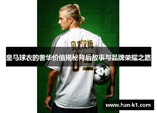 皇马球衣的奢华价值揭秘背后故事与品牌荣耀之路