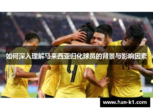 如何深入理解马来西亚归化球员的背景与影响因素