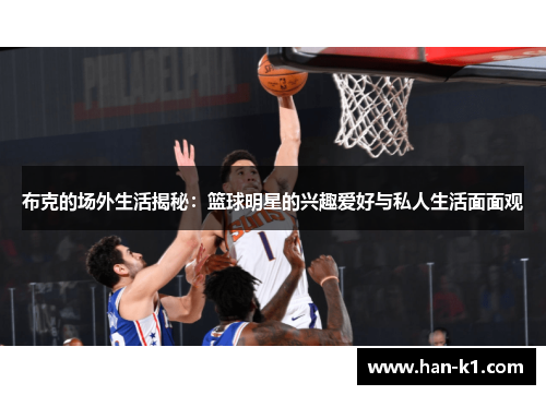 布克的场外生活揭秘：篮球明星的兴趣爱好与私人生活面面观
