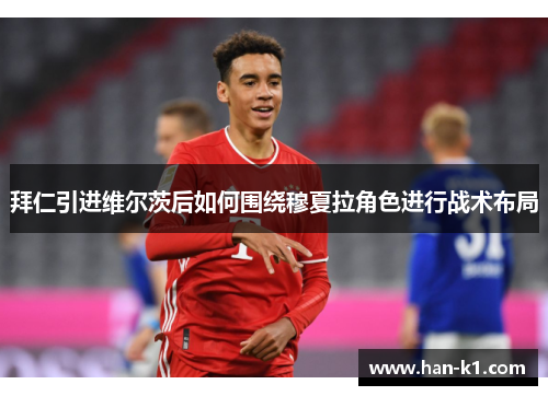 拜仁引进维尔茨后如何围绕穆夏拉角色进行战术布局