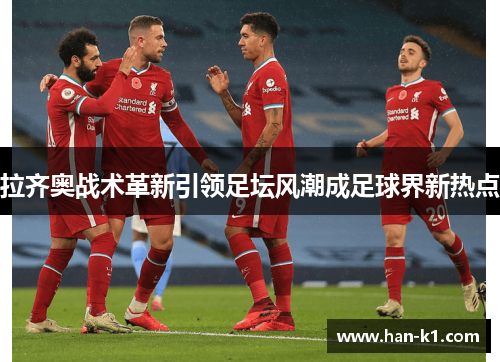 拉齐奥战术革新引领足坛风潮成足球界新热点