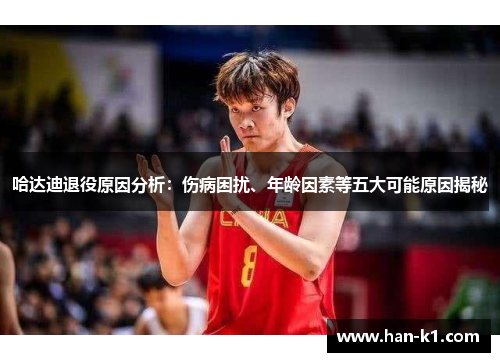哈达迪退役原因分析：伤病困扰、年龄因素等五大可能原因揭秘