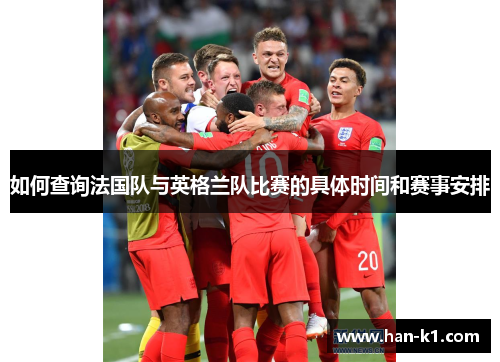 如何查询法国队与英格兰队比赛的具体时间和赛事安排