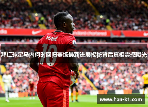 拜仁球星马内何时回归赛场最新进展揭秘背后真相震撼曝光
