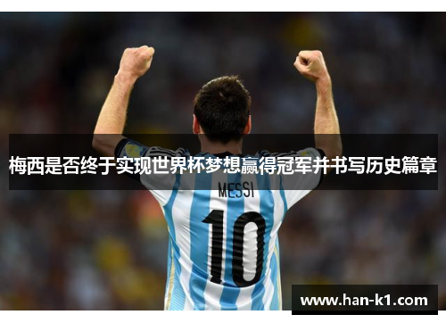 梅西是否终于实现世界杯梦想赢得冠军并书写历史篇章
