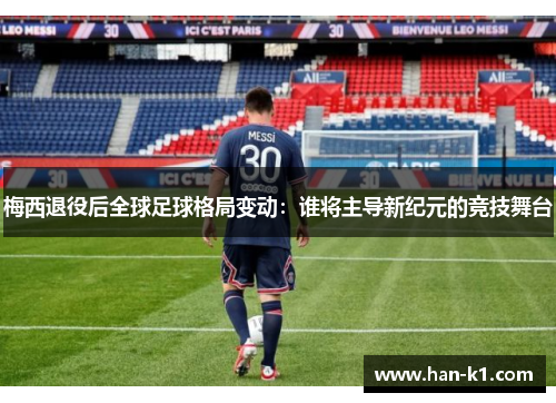 梅西退役后全球足球格局变动：谁将主导新纪元的竞技舞台