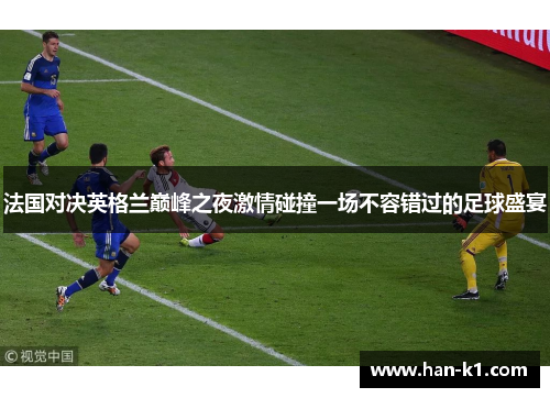 法国对决英格兰巅峰之夜激情碰撞一场不容错过的足球盛宴