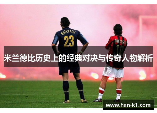 米兰德比历史上的经典对决与传奇人物解析
