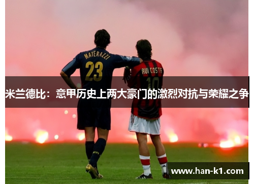 米兰德比：意甲历史上两大豪门的激烈对抗与荣耀之争