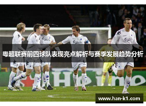 粤超联赛前四球队表现亮点解析与赛季发展趋势分析