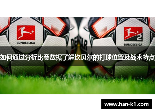 如何通过分析比赛数据了解坎贝尔的打球位置及战术特点