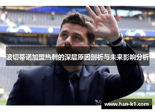 波切蒂诺加盟热刺的深层原因剖析与未来影响分析