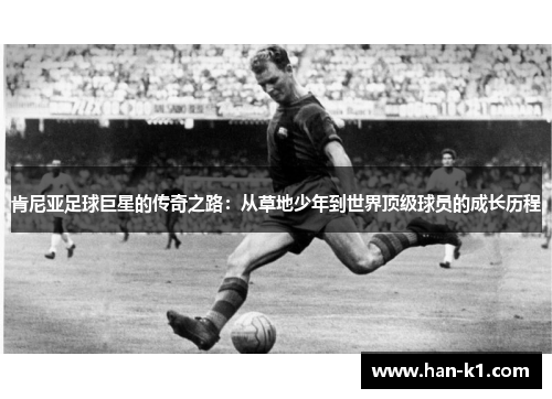 肯尼亚足球巨星的传奇之路：从草地少年到世界顶级球员的成长历程