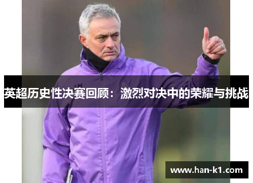 英超历史性决赛回顾：激烈对决中的荣耀与挑战