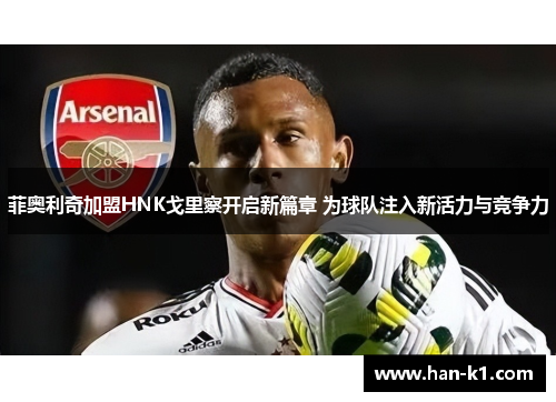 菲奥利奇加盟HNK戈里察开启新篇章 为球队注入新活力与竞争力