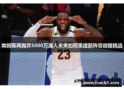 詹姆斯再抛弃5000万湖人未来如何重建新阵容迎接挑战