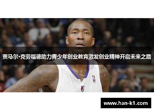 贾马尔·克劳福德助力青少年创业教育激发创业精神开启未来之路