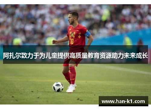 阿扎尔致力于为儿童提供高质量教育资源助力未来成长