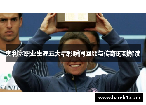 奥利塞职业生涯五大精彩瞬间回顾与传奇时刻解读