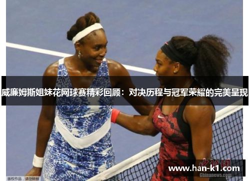 威廉姆斯姐妹花网球赛精彩回顾：对决历程与冠军荣耀的完美呈现