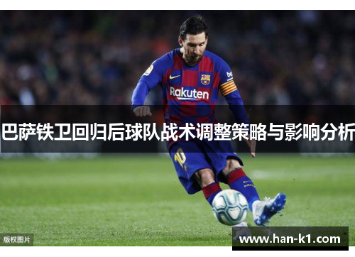 巴萨铁卫回归后球队战术调整策略与影响分析