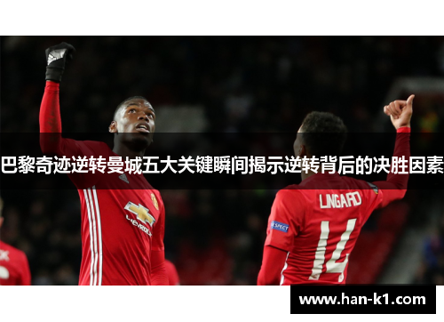 巴黎奇迹逆转曼城五大关键瞬间揭示逆转背后的决胜因素