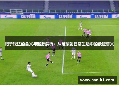 帽子戏法的含义与起源解析：从足球到日常生活中的象征意义