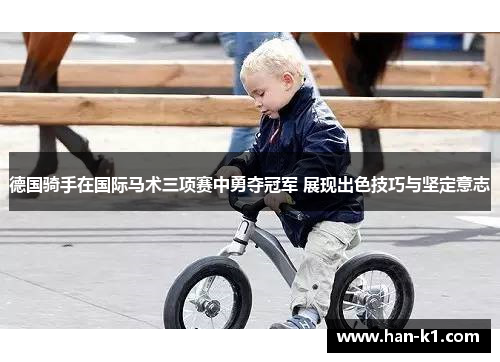 德国骑手在国际马术三项赛中勇夺冠军 展现出色技巧与坚定意志