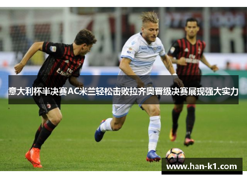 意大利杯半决赛AC米兰轻松击败拉齐奥晋级决赛展现强大实力