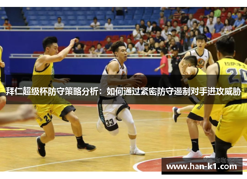 拜仁超级杯防守策略分析：如何通过紧密防守遏制对手进攻威胁