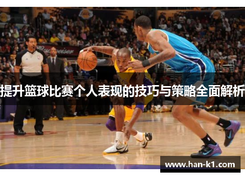 提升篮球比赛个人表现的技巧与策略全面解析
