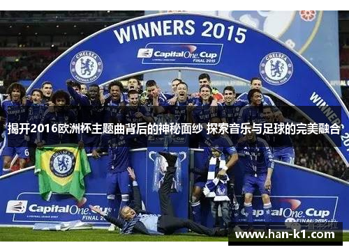 揭开2016欧洲杯主题曲背后的神秘面纱 探索音乐与足球的完美融合