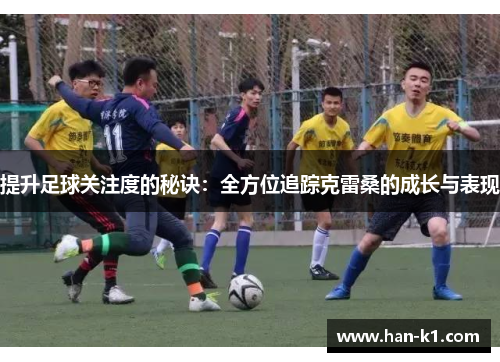 提升足球关注度的秘诀：全方位追踪克雷桑的成长与表现