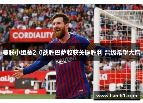 曼联小组赛2-0战胜巴萨收获关键胜利 晋级希望大增