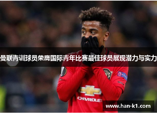 曼联青训球员荣膺国际青年比赛最佳球员展现潜力与实力