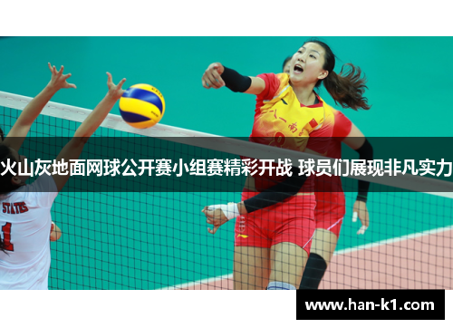 火山灰地面网球公开赛小组赛精彩开战 球员们展现非凡实力