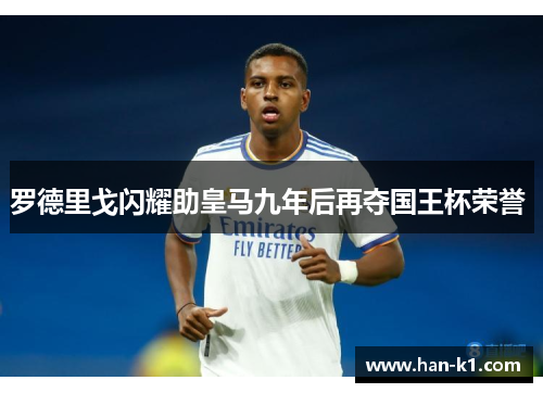 罗德里戈闪耀助皇马九年后再夺国王杯荣誉 