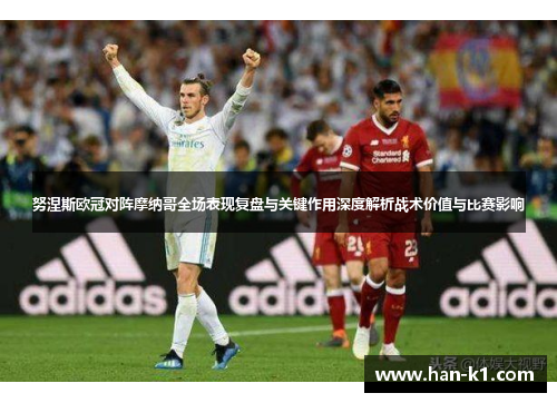 努涅斯欧冠对阵摩纳哥全场表现复盘与关键作用深度解析战术价值与比赛影响