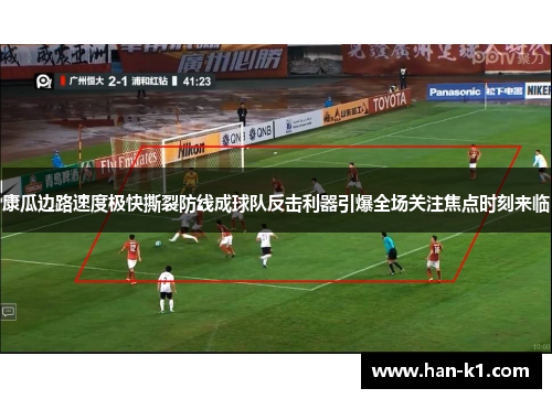 康瓜边路速度极快撕裂防线成球队反击利器引爆全场关注焦点时刻来临
