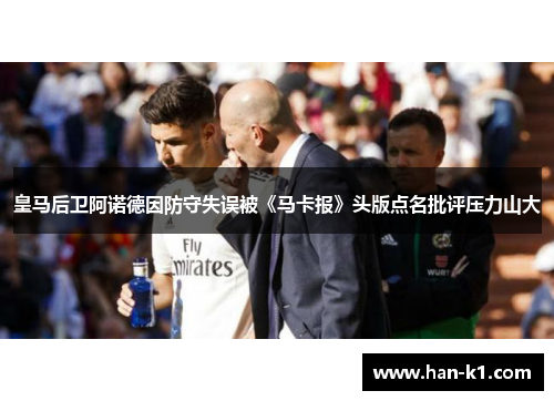 皇马后卫阿诺德因防守失误被《马卡报》头版点名批评压力山大