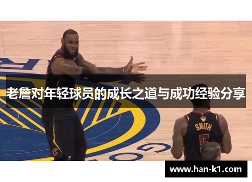 老詹对年轻球员的成长之道与成功经验分享