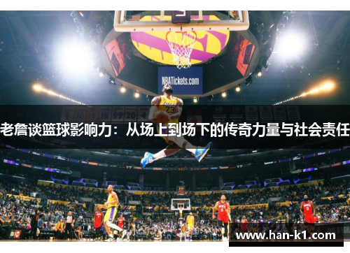 老詹谈篮球影响力：从场上到场下的传奇力量与社会责任