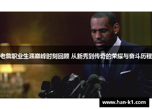 老詹职业生涯巅峰时刻回顾 从新秀到传奇的荣耀与奋斗历程