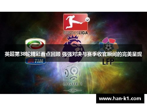 英超第38轮精彩看点回顾 强强对决与赛季收官瞬间的完美呈现